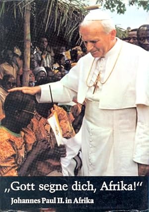 Gott segne dich, Afrika! : Johannes Paul II. in Afrika ;. Die Reise in Bild und Text ;