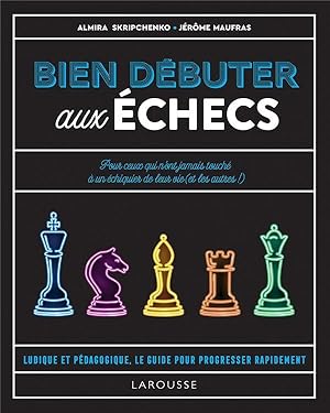 bien débuter aux échecs : pour ceux qui n'ont jamais touché à un échiquier de leur vie (et les au...