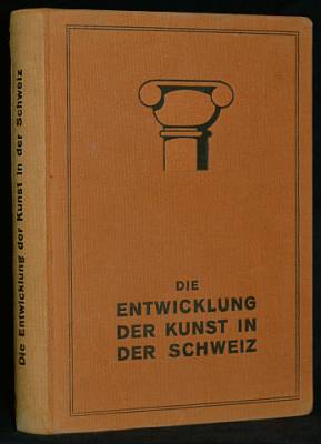 Die Entwicklung der Kunst in der Schweiz. Herausgegeben im Auftrag der Gesellschaft Schweizerisch...