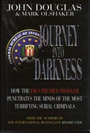 JOURNEY INTO DARKNESS Follow the FBI's Premier Investigative Profiler as he Penetrates the Minds ...