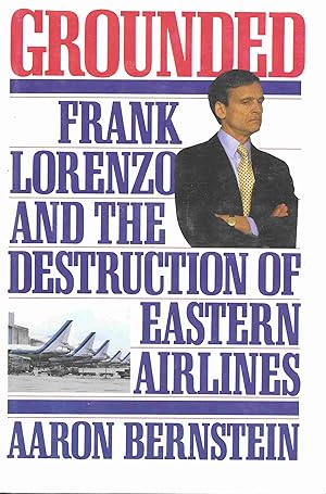 Grounded: Frank Lorenzo And The Destruction Of Eastern Airlines