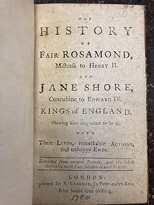 THE HISTORY OF FAIR ROSAMOND, MISTRESS TO HENRY II. AND JANE SHORE, CONCUBINE TO EDWARD IV. KINGS...