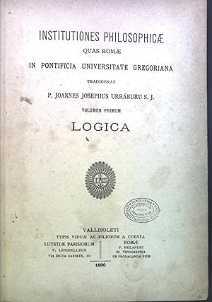 Institutiones Philosophicae quas Romae in Pontificia Universitate Gregoriana. Volumen Primum Logica.