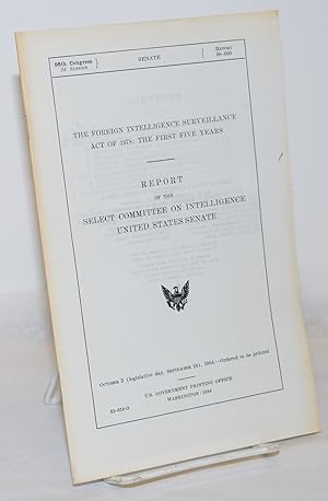 The Foreign Intelligence Surveillance Act of 1978: The First Five Years; Report of the Select Com...