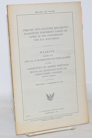 Inquiry into Matters regarding Classified Testimony Taken on April 22, 1974, Concerning the CIA a...