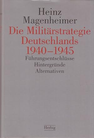 Die Miluitärstrategie Deutschlands 1940 - 1945. Führungsendtschlüsse, Hintergründe, Alternativen.