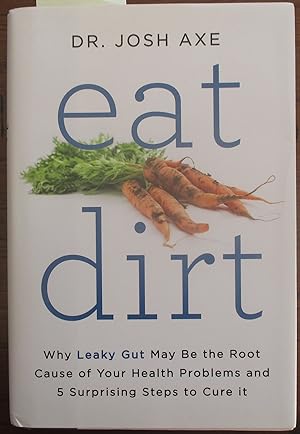 Eat Dirt: Why Leaky Gut May be the Root Cause of Your Health Problems and 5 Surprising Steps to C...
