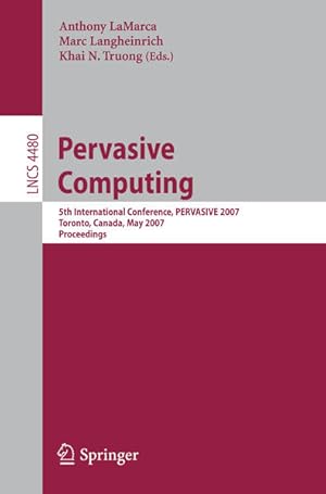 Seller image for Pervasive Computing. 5th International Conference, PERVASIVE 2007, Toronto, Canada, May 13-16, 2007 Proceedings. [Lecture Notes in Computer Science, Vol. 4480]. for sale by Antiquariat Thomas Haker GmbH & Co. KG