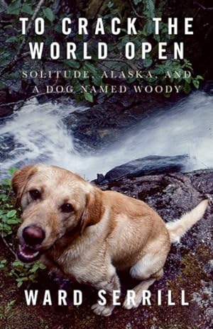 Seller image for To Crack the World Open : Solitude, Alaska, and a Dog Named Woody for sale by GreatBookPrices