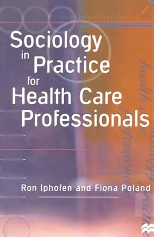 Imagen del vendedor de Sociology in Practice for Health Care Professionals by Iphofen, Ron, Poland, Fiona [Paperback ] a la venta por booksXpress