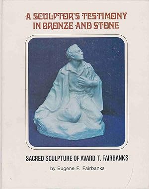 Seller image for A SCULPTOR'S TESTIMONY IN BRONZE AND STONE - SACRED SCULPTURE OF AVARD T. FAIRBANKS for sale by Easton's Books, Inc.