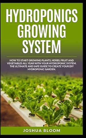 Image du vendeur pour Hydroponics Growing System: How to start growing plants, herbs, fruit and vegetables all year with your hydroponics system. The ultimate and safe mis en vente par GreatBookPrices