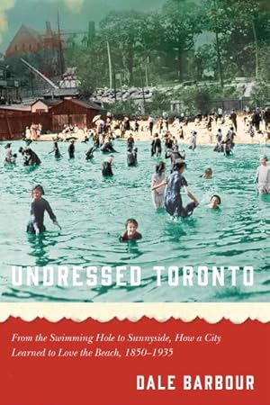 Seller image for Undressed Toronto : From the Swimming Hole to Sunnyside, How a City Learned to Love the Beach, 1850"1935 for sale by GreatBookPricesUK