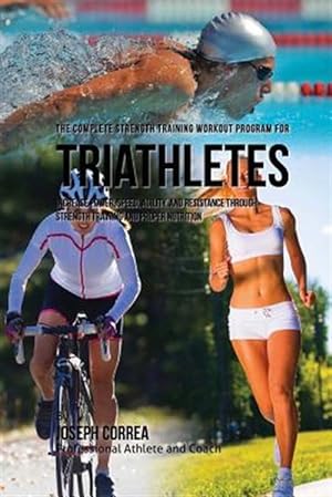 Seller image for Complete Strength Training Workout Program for Triathletes : Increase Power, Speed, Agility, and Resistance Through Strength Training and Proper Nutrition for sale by GreatBookPrices