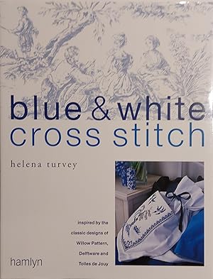 Blue & White Cross Stitch: Inspired by the Classic Designs of Willow Pattern, Delftware and Toile...