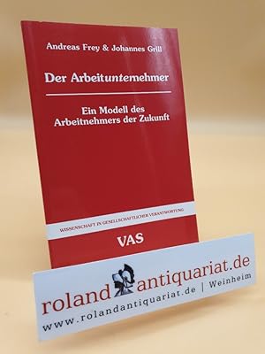 Seller image for Der Arbeitunternehmer : ein Modell des Arbeitnehmers der Zukunft / Andreas Frey ; Johannes Grill / Wissenschaft in gesellschaftlicher Verantwortung ; Bd. 53 for sale by Roland Antiquariat UG haftungsbeschrnkt