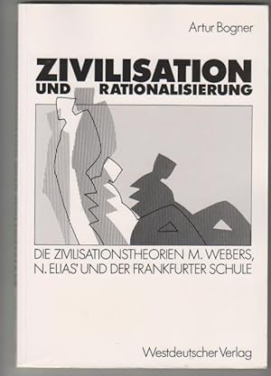 Zivilisation und Rationalisierung: die Zivilisationstheorien Max Webers, Norbert Elias' und der F...