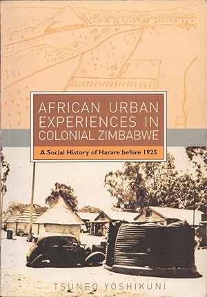 African Urban Experiences in Colonial Zimbabwe. A Social History of Harare Before 1925.