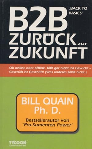 Bild des Verkufers fr B2B - "Back to Basics": Zurck zur Zukunft. Ob online oder offline, fllt gar nicht ins Gewicht - Geschft ist Geschft! (Was anderes zhlt nicht). (= Tycoon Schriftenreihe, Band 7). zum Verkauf von Buch von den Driesch