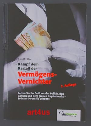 Kampf dem Kartell der Vermögens-Vernichter : Retten Sie Ihr Geld vor der Politik, den Banken und ...