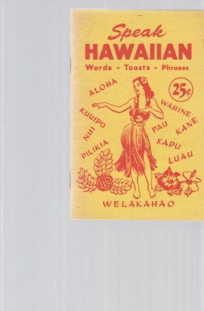 Speak Hawaiian. Words, Greetings, Pronunciation, Numerals, Toasts, Place Names, Phrases, etc.