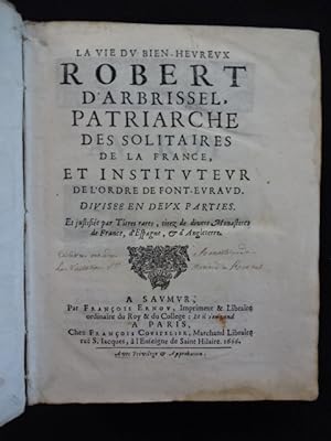 La Vie du Bien-heureux Robert d'Arbrissel, patriarche des solitaires de la France, et instituteur...
