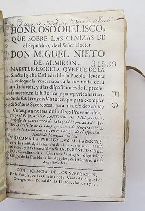 Imagen del vendedor de Honroso Obelisco que sobre las Cenizas de el Sepulchro, de el Seor Doctor Don Miguel Nieto de Almirn, Maestre Escuela, que fue de la Sancta Iglesia Cathedral de la Puebla, Levanta la Obsequiosa Veneracin, a la Memoria de su Ajustada Vida, y a las disposiciones de su preciosa muerte, en la histrica, y panegyrica narracin de sus heroycas virtudes, que para exemplar de seores sacerdotes, para modelo de zelosos curas, para norma de ilustres prevendados. a la venta por Librera Urbe