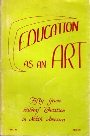 FIFTY YEARS WALDORF EDUCATION IN NORTH AMERICA: Education as an Art: Vol. 37 No. 1/2, Spring-Summ...