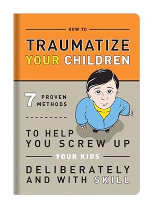 Immagine del venditore per Traumatize Your Children : 7 Proven Methods to Help You Screw Up Your Kids Deliberately and With Skill venduto da GreatBookPricesUK
