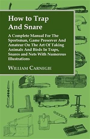 Image du vendeur pour How to Trap And Snare : A Complete Manual For The Sportsman, Game Preserver And Amateur On The Art Of Taking Animals And Birds In Traps, Snares and Nets With Numerous Illustrations mis en vente par GreatBookPrices