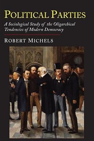 Seller image for Political Parties: A Sociological Study of the Oligarchial Tendencies of Modern Democracy for sale by GreatBookPrices