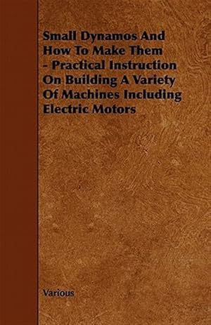 Seller image for Small Dynamos and How to Make Them : Practical Instruction on Building a Variety of Machines Including Electric Motors for sale by GreatBookPrices