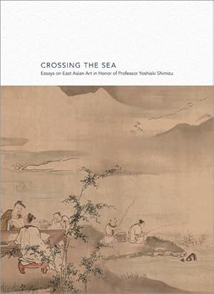 Image du vendeur pour Crossing the Sea : Essays on East Asian Art in Honor of Professor Yoshiaki Shimizu mis en vente par GreatBookPrices