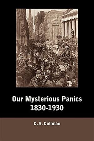 Imagen del vendedor de Our Mysterious Panics, 1830-1930 : A Story of Events and the Men Involved a la venta por GreatBookPrices