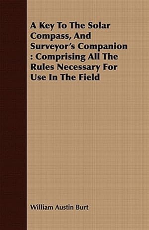 Immagine del venditore per Key to the Solar Compass, and Surveyor's Companion : Comprising All the Rules Necessary for Use in the Field venduto da GreatBookPrices