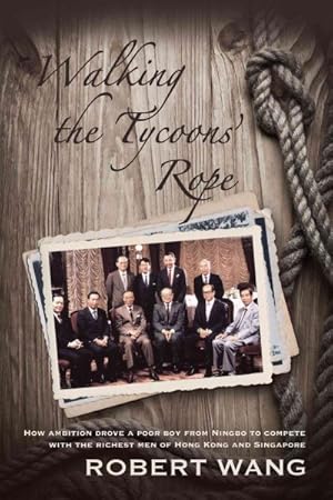 Imagen del vendedor de Walking the Tycoon's Rope : How ambition drove a poor boy from Ningbo to compete with the richest men of Hong Kong and Singapore a la venta por GreatBookPrices