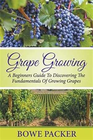 Bild des Verkufers fr Grape Growing : A Beginners Guide to Discovering the Fundamentals of Growing Grapes zum Verkauf von GreatBookPrices