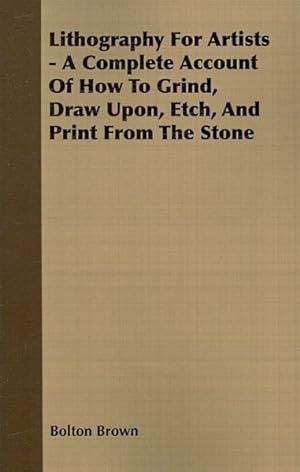 Immagine del venditore per Lithography for Artists : A Complete Account of How to Grind, Draw Upon, Etch, and Print from the Stone venduto da GreatBookPrices