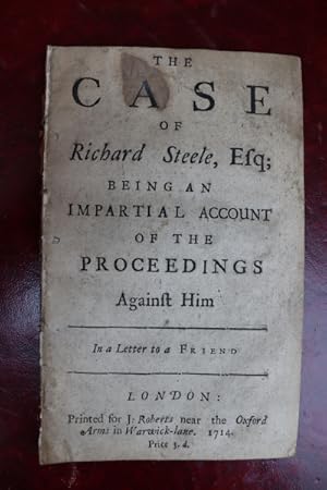 The case of Richard Steele, Esq; being an impartial account of the proceedings against him. In a ...