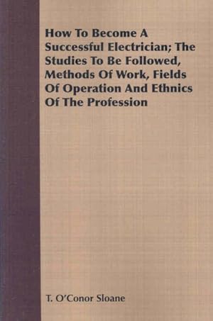 Bild des Verkufers fr How To Become A Successful Electrician : The Studies to Be Followed, Methods of Work, Fields of Operation and Ethnics of the Profession zum Verkauf von GreatBookPrices