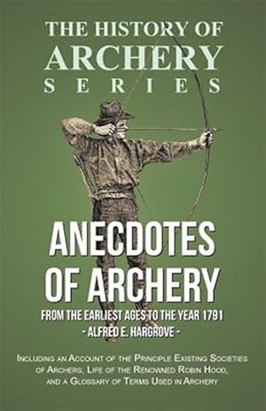 Imagen del vendedor de Anecdotes of Archery - From The Earliest Ages to the Year 1791 - Including an Account of the Principle Existing Societies of Archers, Life of the Reno a la venta por GreatBookPrices