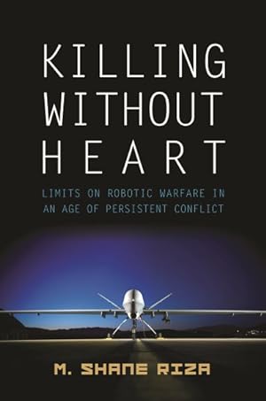 Imagen del vendedor de Killing Without Heart : Limits on Robotic Warfare in an Age of Persistent Conflict a la venta por GreatBookPrices