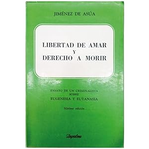 LIBERTAD DE AMAR Y DERECHO A MORIR. Ensayo De Un Criminalista Sobre Eugenesia y Eutanasia