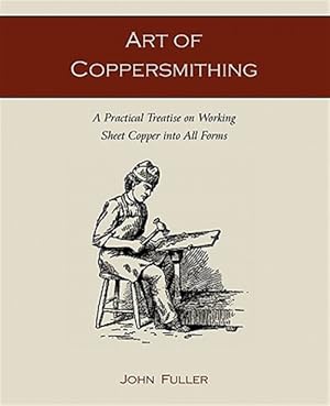 Imagen del vendedor de Art of Coppersmithing: A Practical Treatise on Working Sheet Copper into All Forms a la venta por GreatBookPrices