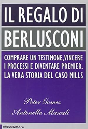 Seller image for Il regalo di Berlusconi. Comprare un testimone, vincere i processi e diventare premier. La vera storia del caso Mills for sale by librisaggi