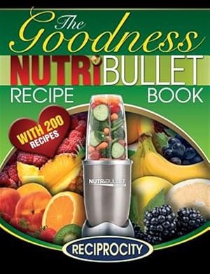 Seller image for Nutribullet Goodness Recipe Book : 200 Health Boosting Nutritious and Therapeutoic Nutriblast and Smoothie Recipes for sale by GreatBookPrices