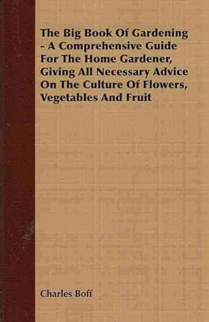 Seller image for Big Book of Gardening : A Comprehensive Guide for the Home Gardener, Giving All Necessary Advice on the Culture of Flowers, Vegetables and Fruit for sale by GreatBookPrices