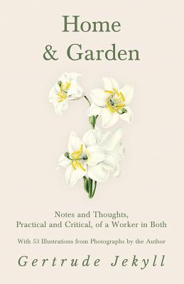 Seller image for Home and Garden - Notes and Thoughts, Practical and Critical, of a Worker in Both - With 53 Illustrations from Photographs by the Author for sale by GreatBookPrices