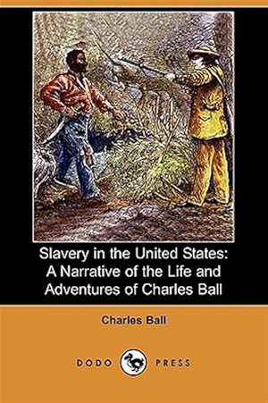 Bild des Verkufers fr Slavery in the United States : A Narrative of the Life and Adventures of Charles Ball, a Black Man, Who Lived Forty Years in Maryland, South Carolina and Georgia, as a Slave Under Various Masters, and was One Year in the Navy with Commodore Barney, During zum Verkauf von GreatBookPrices