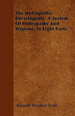 Imagen del vendedor de The Hydropathic Encyclopedia A System Of Hydropathy And Hygiene, In Eight Parts a la venta por GreatBookPrices
